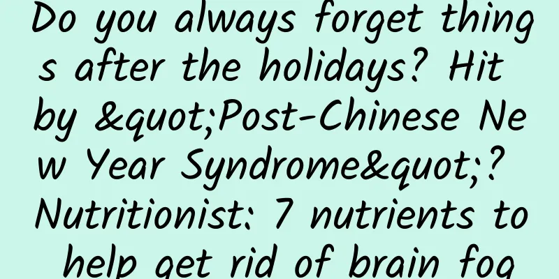 Do you always forget things after the holidays? Hit by "Post-Chinese New Year Syndrome"? Nutritionist: 7 nutrients to help get rid of brain fog