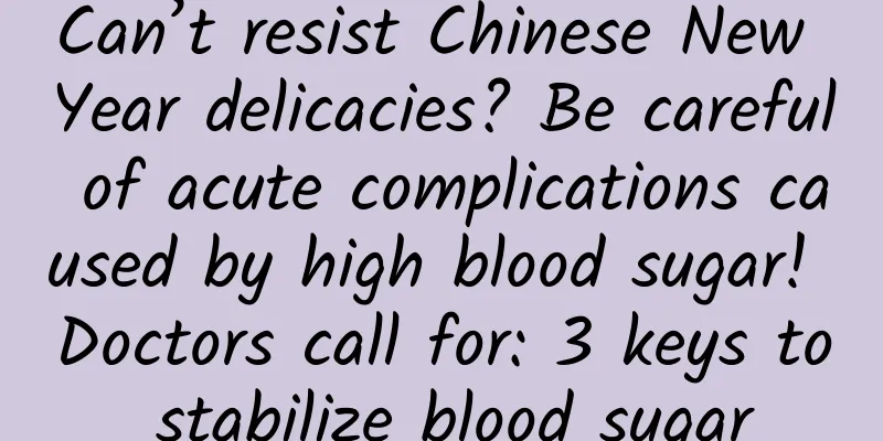 Can’t resist Chinese New Year delicacies? Be careful of acute complications caused by high blood sugar! Doctors call for: 3 keys to stabilize blood sugar