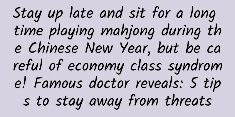 Stay up late and sit for a long time playing mahjong during the Chinese New Year, but be careful of economy class syndrome! Famous doctor reveals: 5 tips to stay away from threats