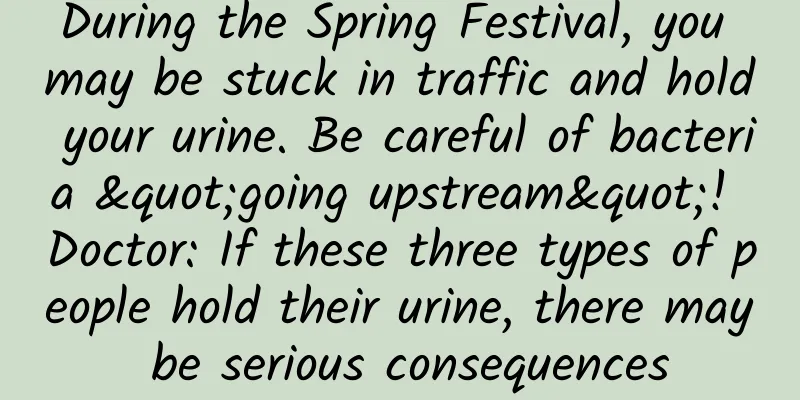 During the Spring Festival, you may be stuck in traffic and hold your urine. Be careful of bacteria "going upstream"! Doctor: If these three types of people hold their urine, there may be serious consequences