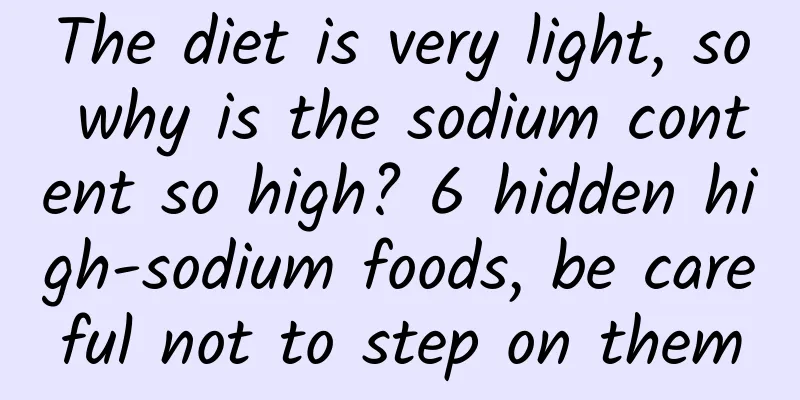 The diet is very light, so why is the sodium content so high? 6 hidden high-sodium foods, be careful not to step on them