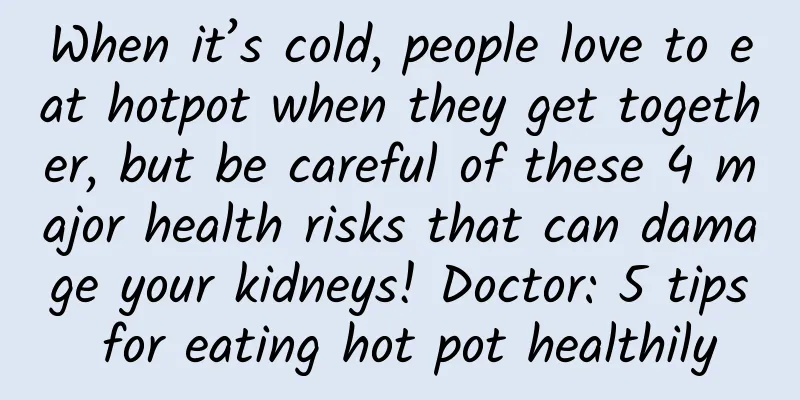 When it’s cold, people love to eat hotpot when they get together, but be careful of these 4 major health risks that can damage your kidneys! Doctor: 5 tips for eating hot pot healthily