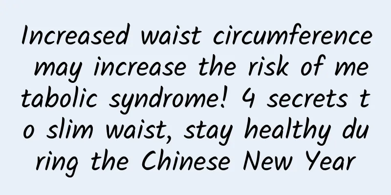 Increased waist circumference may increase the risk of metabolic syndrome! 4 secrets to slim waist, stay healthy during the Chinese New Year