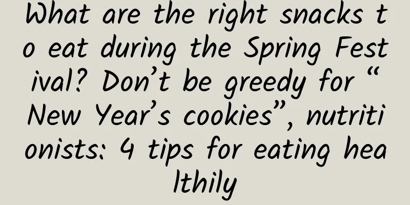 What are the right snacks to eat during the Spring Festival? Don’t be greedy for “New Year’s cookies”, nutritionists: 4 tips for eating healthily