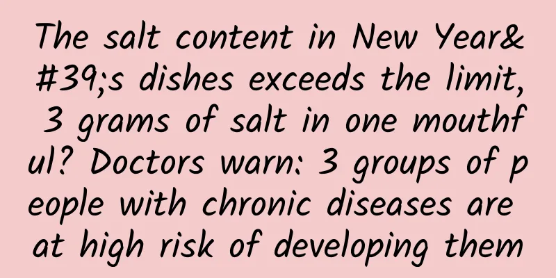 The salt content in New Year's dishes exceeds the limit, 3 grams of salt in one mouthful? Doctors warn: 3 groups of people with chronic diseases are at high risk of developing them