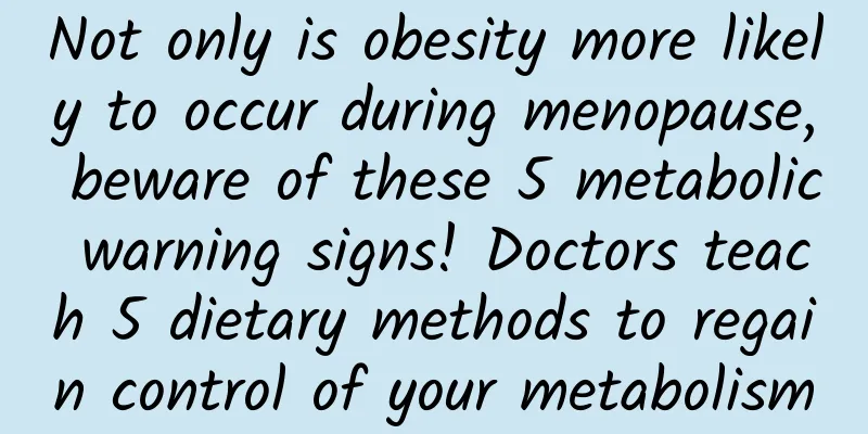 Not only is obesity more likely to occur during menopause, beware of these 5 metabolic warning signs! Doctors teach 5 dietary methods to regain control of your metabolism