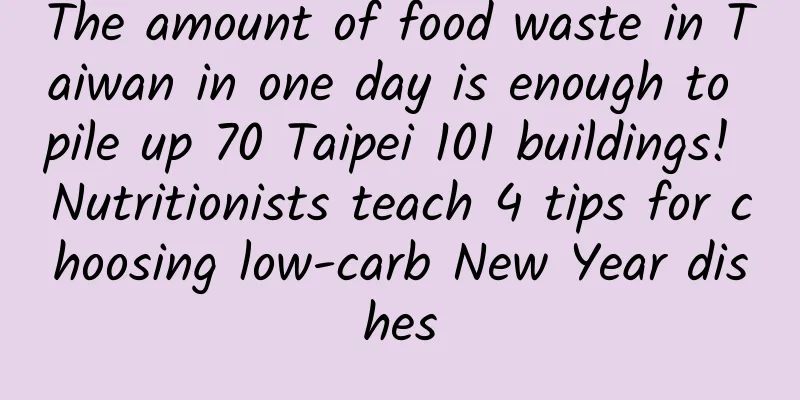 The amount of food waste in Taiwan in one day is enough to pile up 70 Taipei 101 buildings! Nutritionists teach 4 tips for choosing low-carb New Year dishes