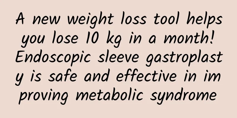 A new weight loss tool helps you lose 10 kg in a month! Endoscopic sleeve gastroplasty is safe and effective in improving metabolic syndrome