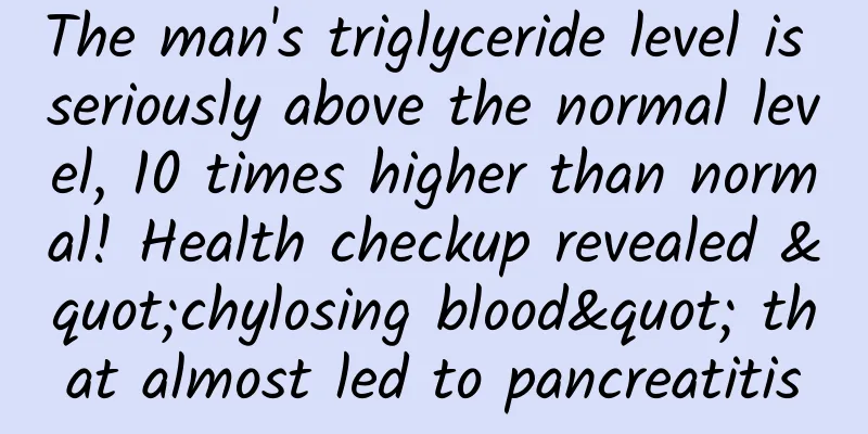 The man's triglyceride level is seriously above the normal level, 10 times higher than normal! Health checkup revealed "chylosing blood" that almost led to pancreatitis