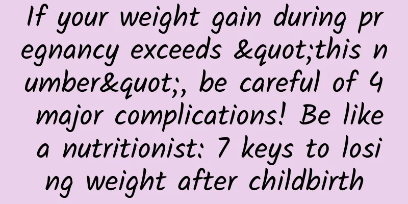 If your weight gain during pregnancy exceeds "this number", be careful of 4 major complications! Be like a nutritionist: 7 keys to losing weight after childbirth