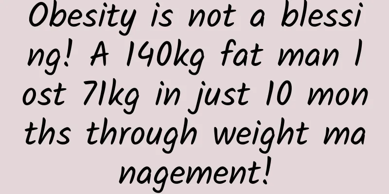 Obesity is not a blessing! A 140kg fat man lost 71kg in just 10 months through weight management!