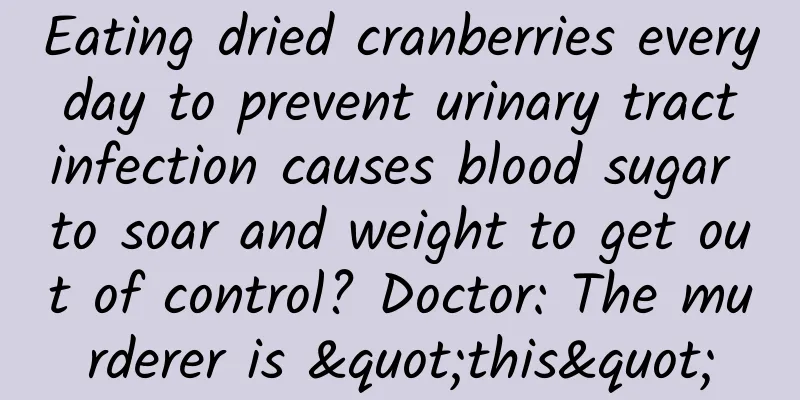 Eating dried cranberries every day to prevent urinary tract infection causes blood sugar to soar and weight to get out of control? Doctor: The murderer is "this"