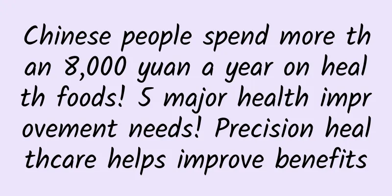 Chinese people spend more than 8,000 yuan a year on health foods! 5 major health improvement needs! Precision healthcare helps improve benefits