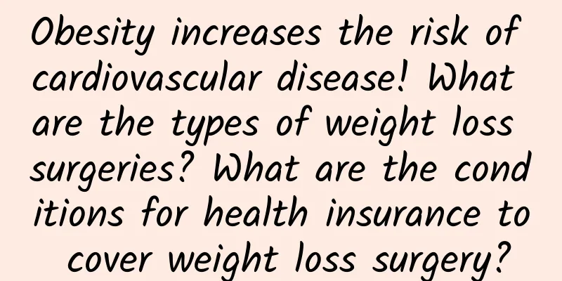 Obesity increases the risk of cardiovascular disease! What are the types of weight loss surgeries? What are the conditions for health insurance to cover weight loss surgery?