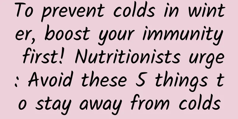 To prevent colds in winter, boost your immunity first! Nutritionists urge: Avoid these 5 things to stay away from colds