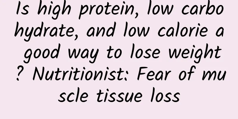 Is high protein, low carbohydrate, and low calorie a good way to lose weight? Nutritionist: Fear of muscle tissue loss