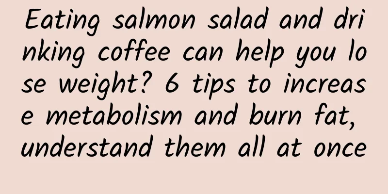Eating salmon salad and drinking coffee can help you lose weight? 6 tips to increase metabolism and burn fat, understand them all at once