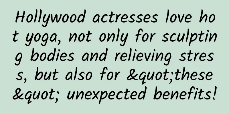 Hollywood actresses love hot yoga, not only for sculpting bodies and relieving stress, but also for "these" unexpected benefits!