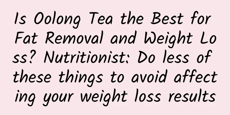Is Oolong Tea the Best for Fat Removal and Weight Loss? Nutritionist: Do less of these things to avoid affecting your weight loss results