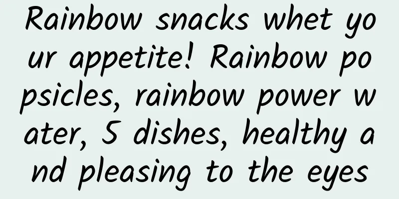 Rainbow snacks whet your appetite! Rainbow popsicles, rainbow power water, 5 dishes, healthy and pleasing to the eyes