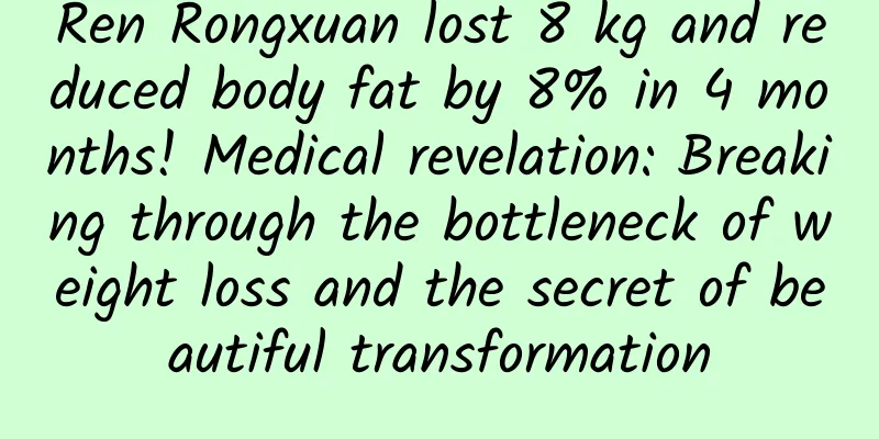Ren Rongxuan lost 8 kg and reduced body fat by 8% in 4 months! Medical revelation: Breaking through the bottleneck of weight loss and the secret of beautiful transformation