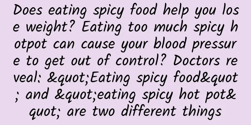 Does eating spicy food help you lose weight? Eating too much spicy hotpot can cause your blood pressure to get out of control? Doctors reveal: "Eating spicy food" and "eating spicy hot pot" are two different things