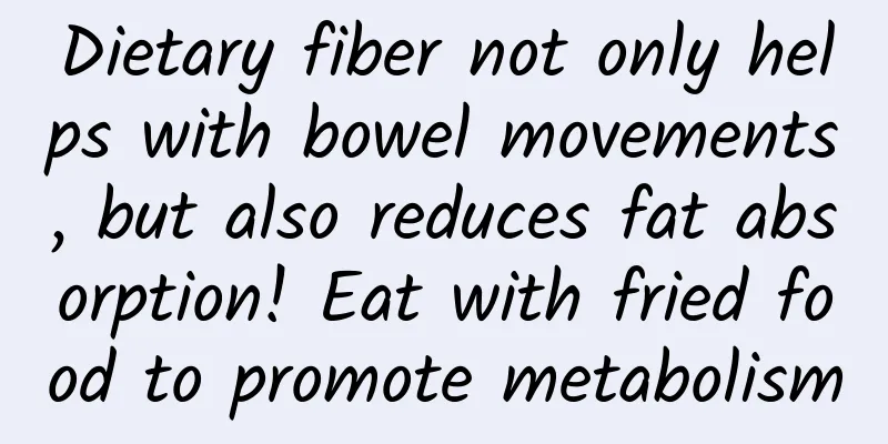 Dietary fiber not only helps with bowel movements, but also reduces fat absorption! Eat with fried food to promote metabolism