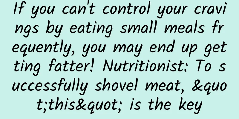 If you can't control your cravings by eating small meals frequently, you may end up getting fatter! Nutritionist: To successfully shovel meat, "this" is the key