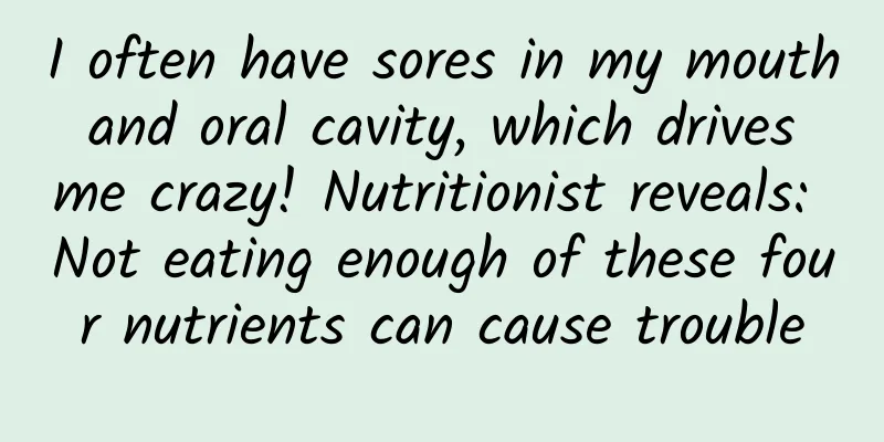 I often have sores in my mouth and oral cavity, which drives me crazy! Nutritionist reveals: Not eating enough of these four nutrients can cause trouble