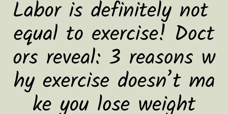 Labor is definitely not equal to exercise! Doctors reveal: 3 reasons why exercise doesn’t make you lose weight