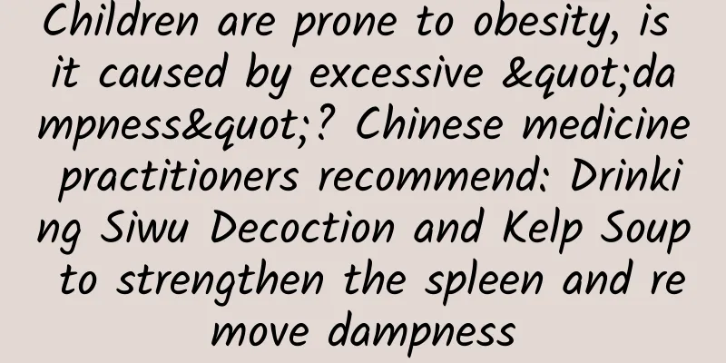 Children are prone to obesity, is it caused by excessive "dampness"? Chinese medicine practitioners recommend: Drinking Siwu Decoction and Kelp Soup to strengthen the spleen and remove dampness