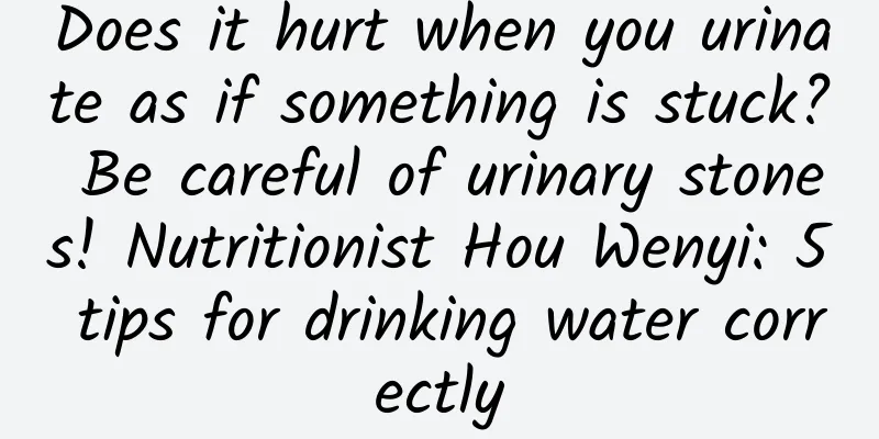 Does it hurt when you urinate as if something is stuck? Be careful of urinary stones! Nutritionist Hou Wenyi: 5 tips for drinking water correctly