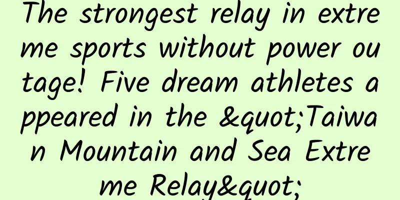 The strongest relay in extreme sports without power outage! Five dream athletes appeared in the "Taiwan Mountain and Sea Extreme Relay"