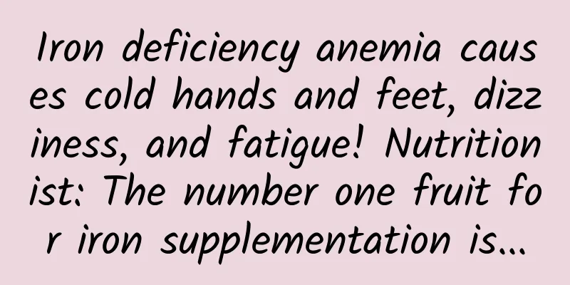 Iron deficiency anemia causes cold hands and feet, dizziness, and fatigue! Nutritionist: The number one fruit for iron supplementation is...