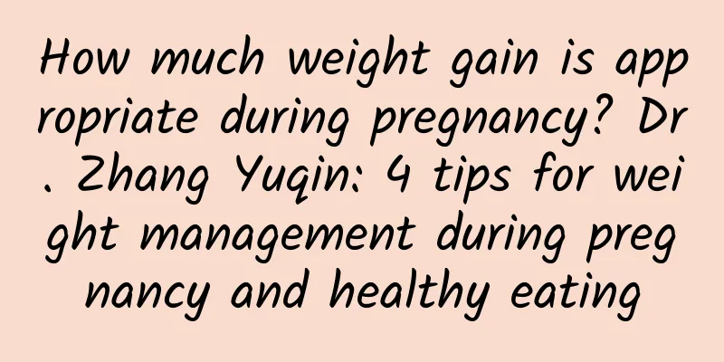 How much weight gain is appropriate during pregnancy? Dr. Zhang Yuqin: 4 tips for weight management during pregnancy and healthy eating