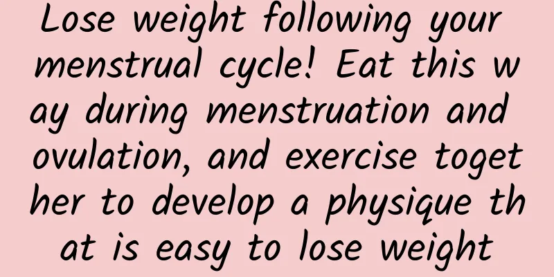 Lose weight following your menstrual cycle! Eat this way during menstruation and ovulation, and exercise together to develop a physique that is easy to lose weight