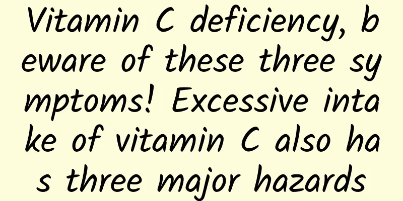 Vitamin C deficiency, beware of these three symptoms! Excessive intake of vitamin C also has three major hazards