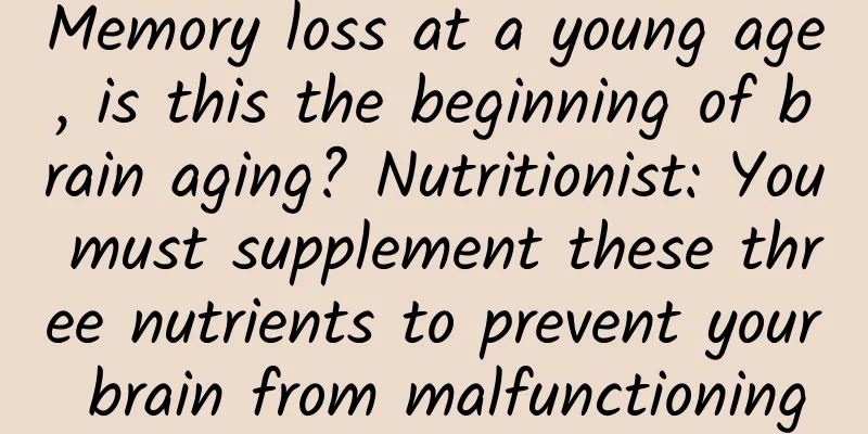 Memory loss at a young age, is this the beginning of brain aging? Nutritionist: You must supplement these three nutrients to prevent your brain from malfunctioning