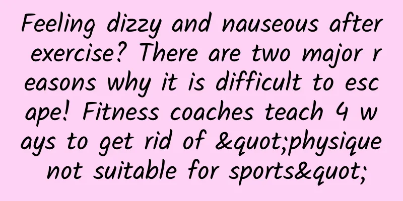 Feeling dizzy and nauseous after exercise? There are two major reasons why it is difficult to escape! Fitness coaches teach 4 ways to get rid of "physique not suitable for sports"