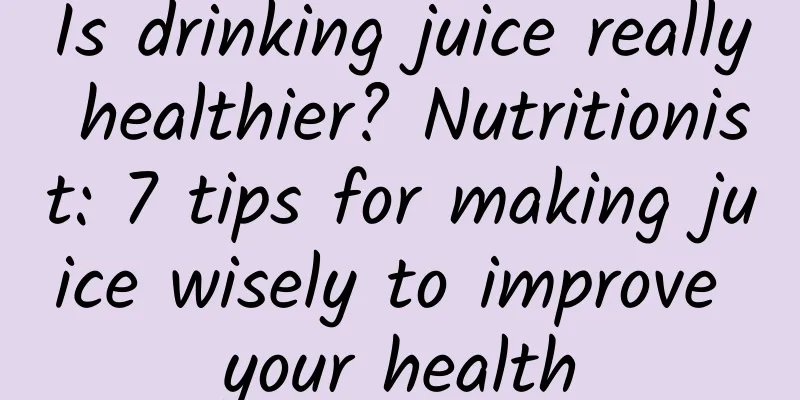 Is drinking juice really healthier? Nutritionist: 7 tips for making juice wisely to improve your health