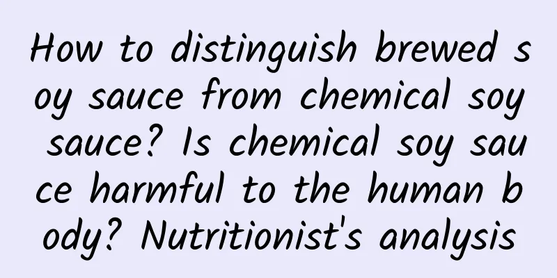 How to distinguish brewed soy sauce from chemical soy sauce? Is chemical soy sauce harmful to the human body? Nutritionist's analysis