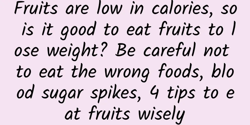Fruits are low in calories, so is it good to eat fruits to lose weight? Be careful not to eat the wrong foods, blood sugar spikes, 4 tips to eat fruits wisely