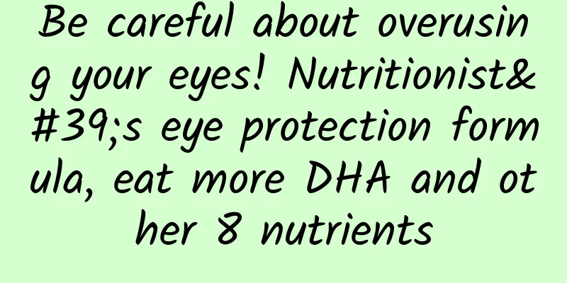 Be careful about overusing your eyes! Nutritionist's eye protection formula, eat more DHA and other 8 nutrients