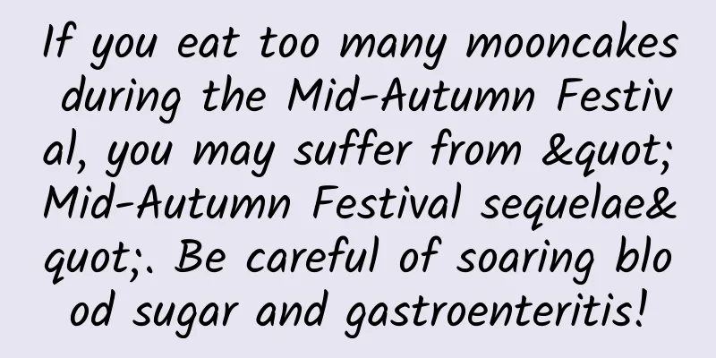 If you eat too many mooncakes during the Mid-Autumn Festival, you may suffer from "Mid-Autumn Festival sequelae". Be careful of soaring blood sugar and gastroenteritis!