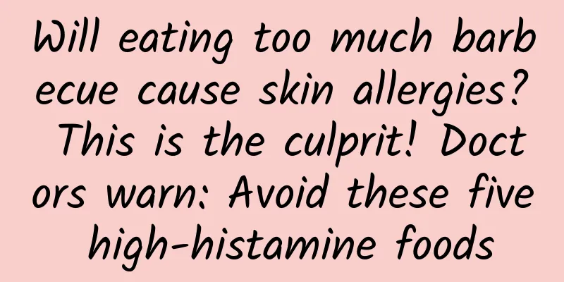 Will eating too much barbecue cause skin allergies? This is the culprit! Doctors warn: Avoid these five high-histamine foods