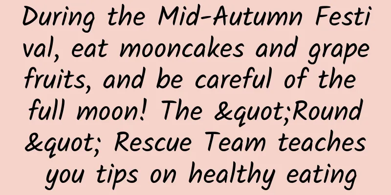 During the Mid-Autumn Festival, eat mooncakes and grapefruits, and be careful of the full moon! The "Round" Rescue Team teaches you tips on healthy eating