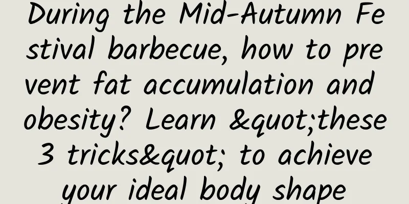 During the Mid-Autumn Festival barbecue, how to prevent fat accumulation and obesity? Learn "these 3 tricks" to achieve your ideal body shape