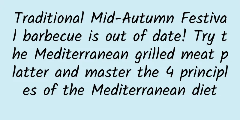 Traditional Mid-Autumn Festival barbecue is out of date! Try the Mediterranean grilled meat platter and master the 4 principles of the Mediterranean diet