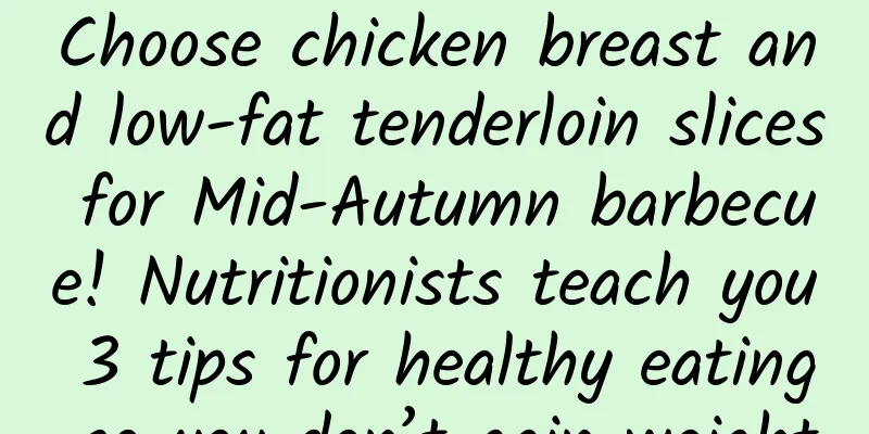 Choose chicken breast and low-fat tenderloin slices for Mid-Autumn barbecue! Nutritionists teach you 3 tips for healthy eating so you don’t gain weight