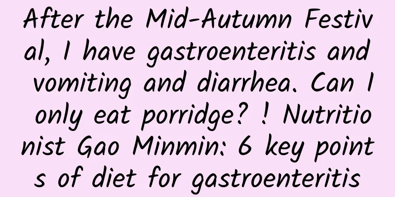 After the Mid-Autumn Festival, I have gastroenteritis and vomiting and diarrhea. Can I only eat porridge? ! Nutritionist Gao Minmin: 6 key points of diet for gastroenteritis